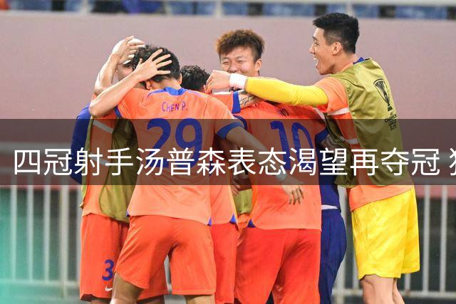 四冠射手汤普森表态渴望再夺冠 独行侠重建恐难挽留