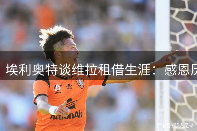 埃利奥特谈维拉租借生涯：感恩历练无怨悔 安菲尔德重启职业生涯