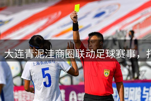 大连青泥洼商圈联动足球赛事，打造沉浸式观赛新体验