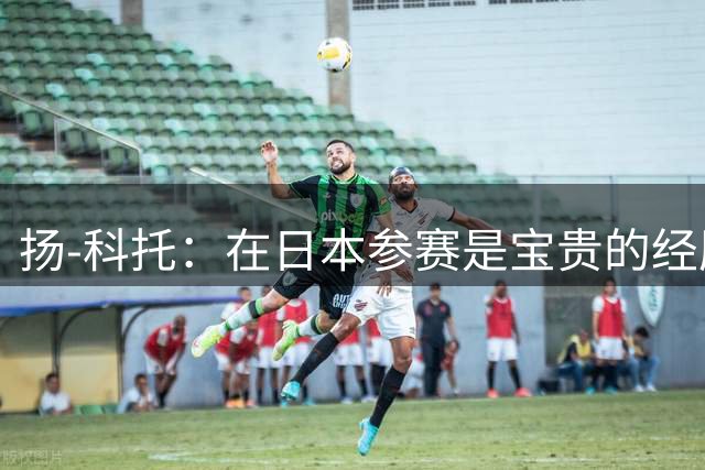 扬-科托：在日本参赛是宝贵的经历，我们可以向日本球员学习