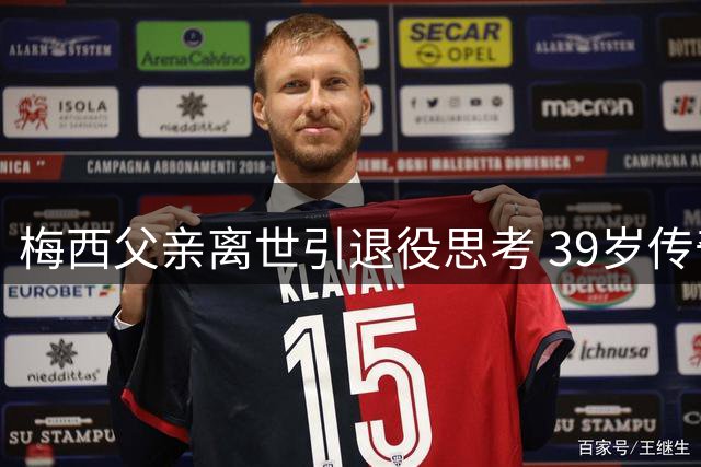 梅西父亲离世引退役思考 39岁传奇面临抉择