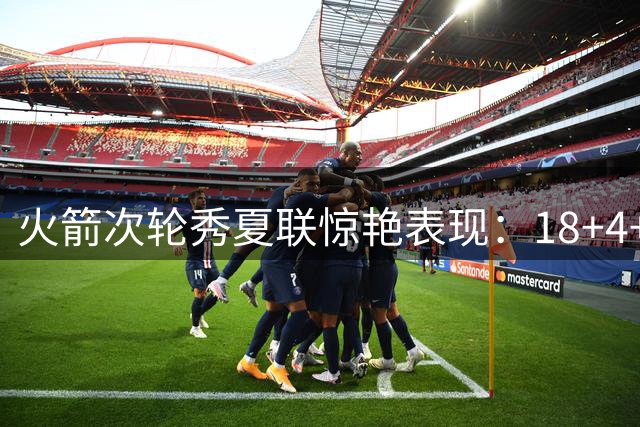 火箭次轮秀夏联惊艳表现：18+4+4全能数据背后暗藏成长空间