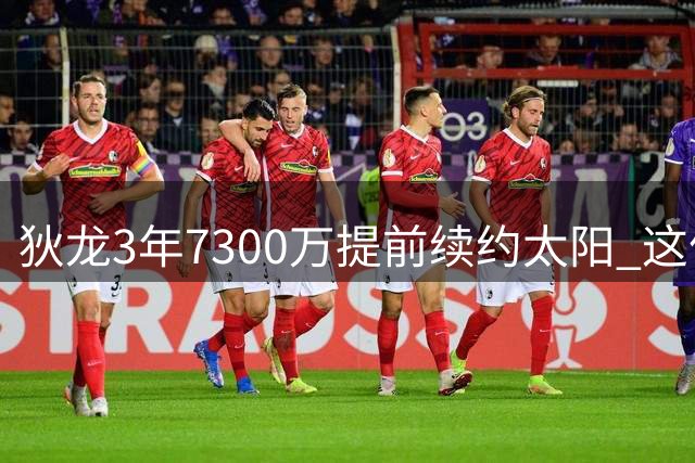 狄龙3年7300万提前续约太阳 这份合约藏着哪些精妙算计？