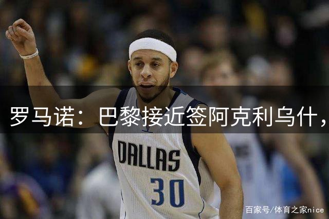 罗马诺：巴黎接近签阿克利乌什，迪奥曼德铁定加盟皇马