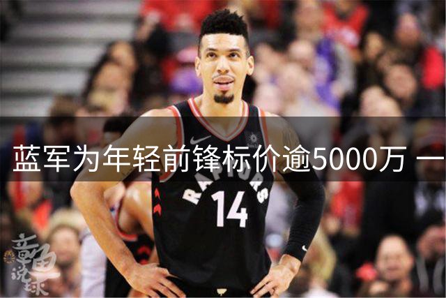 蓝军为年轻前锋标价逾5000万 一年前仅花费3000万签入