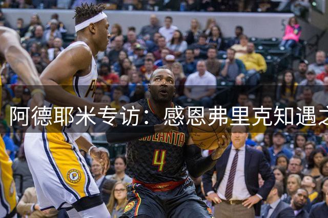 阿德耶米专访：感恩弗里克知遇之恩 期待与亚马尔擦出火花
