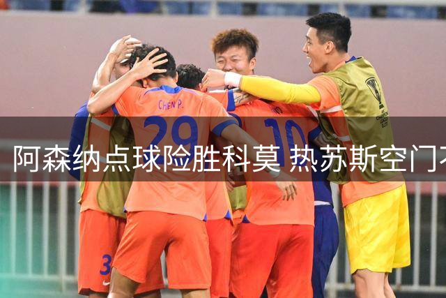 阿森纳点球险胜科莫 热苏斯空门不进引热议